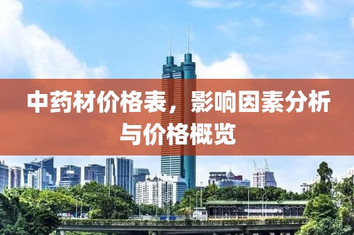 中药材价格表，影响因素分析与价格概览