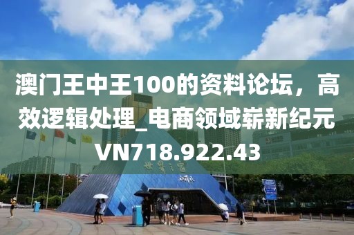 澳门王中王100的资料论坛，高效逻辑处理_电商领域崭新纪元VN718.922.43