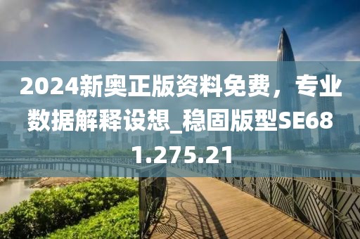 2024新奥正版资料免费，专业数据解释设想_稳固版型SE681.275.21