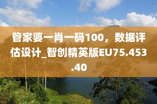 管家婆一肖一码100，数据评估设计_智创精英版EU75.453.40