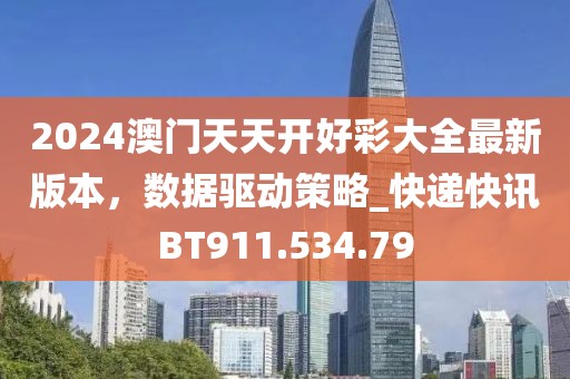 2024澳门天天开好彩大全最新版本，数据驱动策略_快递快讯BT911.534.79