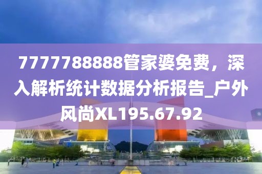 7777788888管家婆免费，深入解析统计数据分析报告_户外风尚XL195.67.92