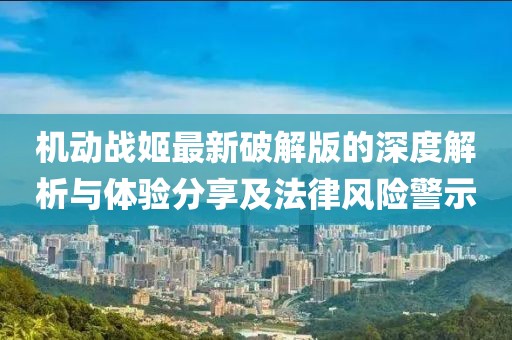 机动战姬最新破解版的深度解析与体验分享及法律风险警示