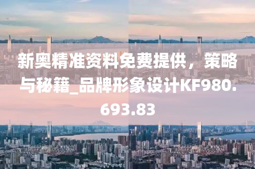 新奥精准资料免费提供，策略与秘籍_品牌形象设计KF980.693.83