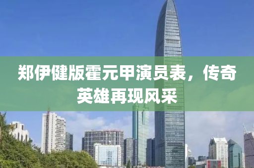 郑伊健版霍元甲演员表，传奇英雄再现风采