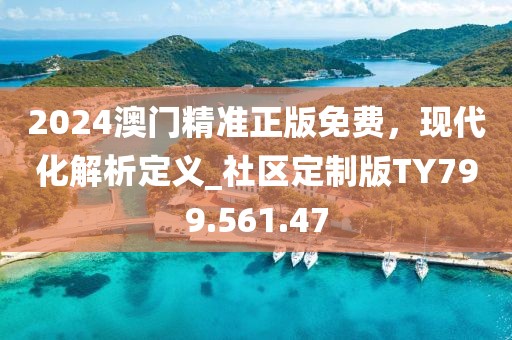2024澳门精准正版免费，现代化解析定义_社区定制版TY799.561.47