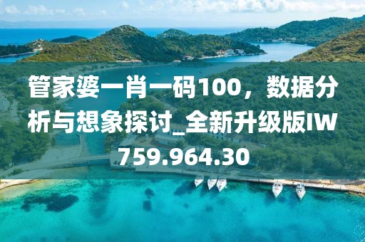 管家婆一肖一码100，数据分析与想象探讨_全新升级版IW759.964.30