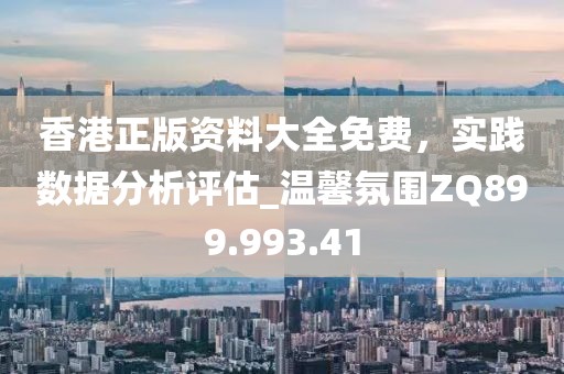 香港正版资料大全免费，实践数据分析评估_温馨氛围ZQ899.993.41