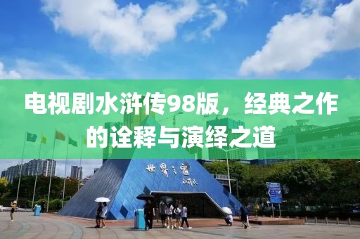 电视剧水浒传98版，经典之作的诠释与演绎之道