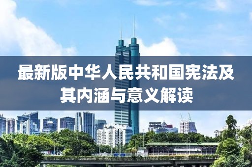 最新版中华人民共和国宪法及其内涵与意义解读
