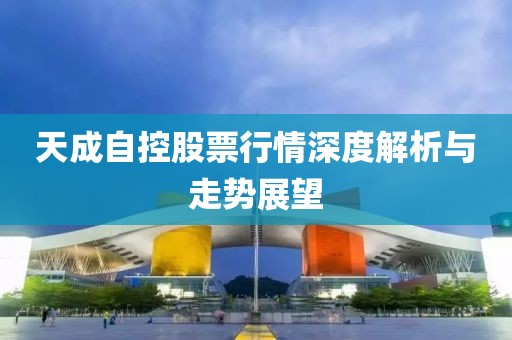 天成自控股票行情深度解析与走势展望