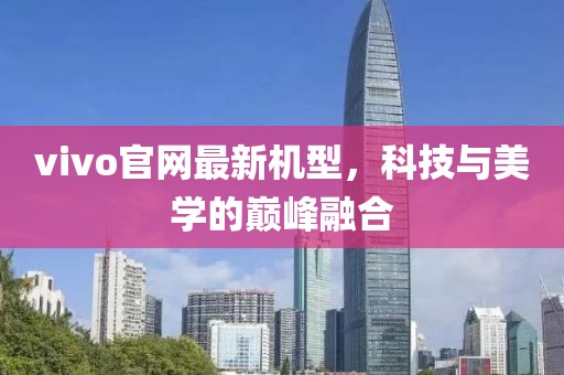 vivo官网最新机型，科技与美学的巅峰融合
