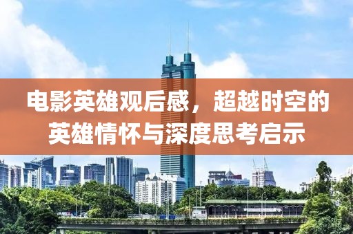 电影英雄观后感，超越时空的英雄情怀与深度思考启示