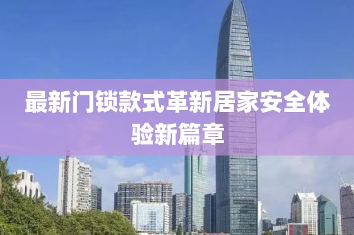 最新门锁款式革新居家安全体验新篇章