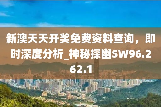 新澳天天开奖免费资料查询，即时深度分析_神秘探幽SW96.262.1