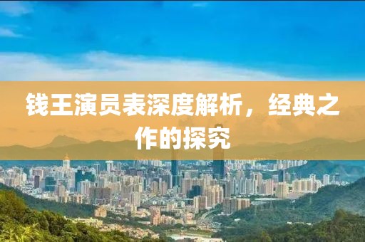 钱王演员表深度解析，经典之作的探究