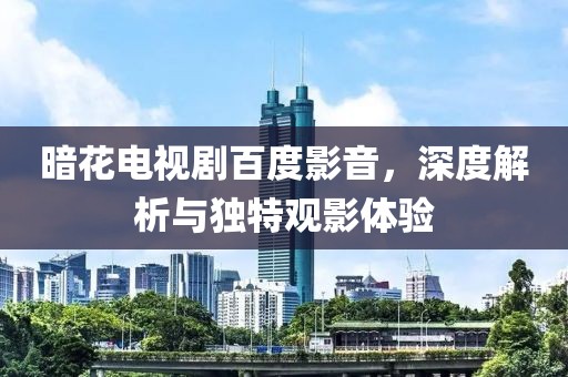 暗花电视剧百度影音，深度解析与独特观影体验