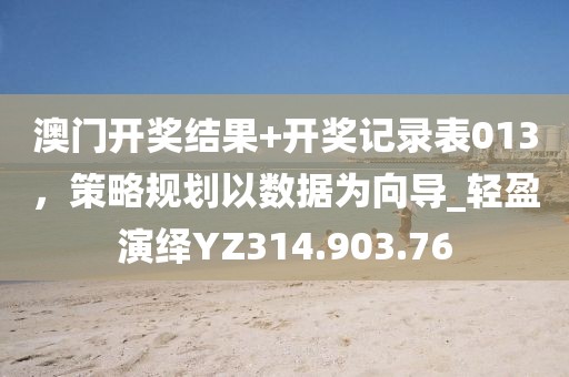 澳门开奖结果+开奖记录表013，策略规划以数据为向导_轻盈演绎YZ314.903.76