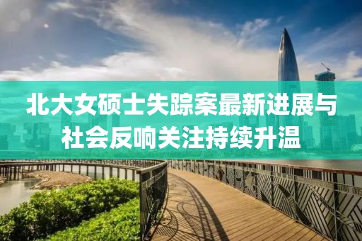 北大女硕士失踪案最新进展与社会反响关注持续升温