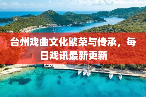 台州戏曲文化繁荣与传承，每日戏讯最新更新