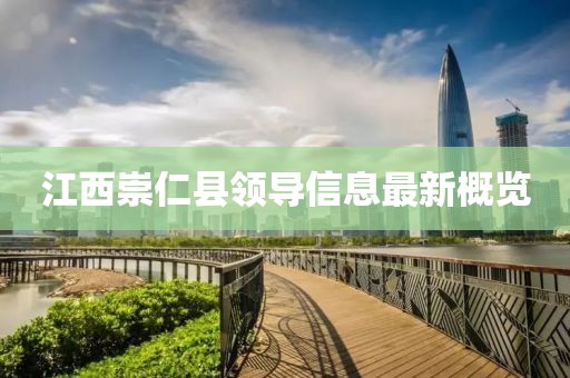 江西崇仁县领导信息最新概览