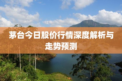 茅台今日股价行情深度解析与走势预测
