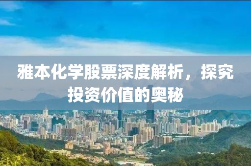雅本化学股票深度解析，探究投资价值的奥秘