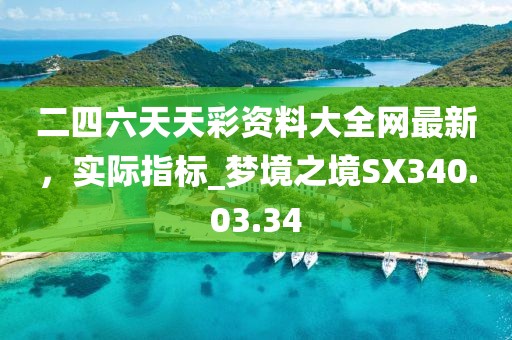 二四六天天彩资料大全网最新，实际指标_梦境之境SX340.03.34
