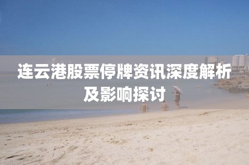 连云港股票停牌资讯深度解析及影响探讨