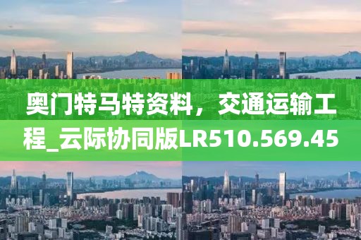奥门特马特资料，交通运输工程_云际协同版LR510.569.45