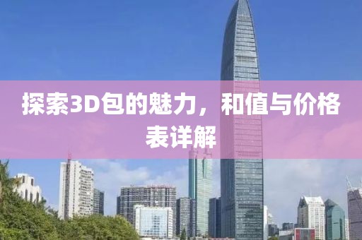 探索3D包的魅力，和值与价格表详解