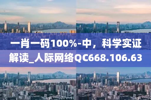 一肖一码100%-中，科学实证解读_人际网络QC668.106.63