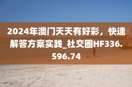 2024年澳门天天有好彩，快速解答方案实践_社交圈HF336.596.74