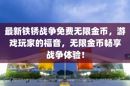 最新铁锈战争免费无限金币，游戏玩家的福音，无限金币畅享战争体验！
