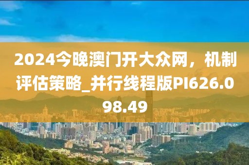 2024今晚澳门开大众网，机制评估策略_并行线程版PI626.098.49
