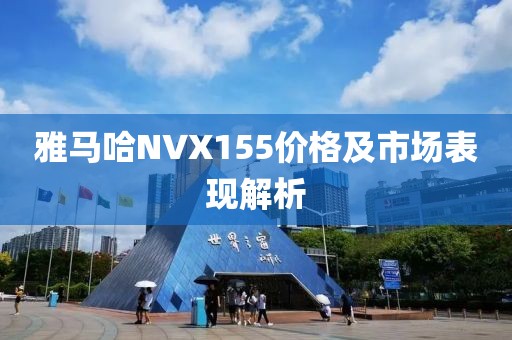 雅马哈NVX155价格及市场表现解析