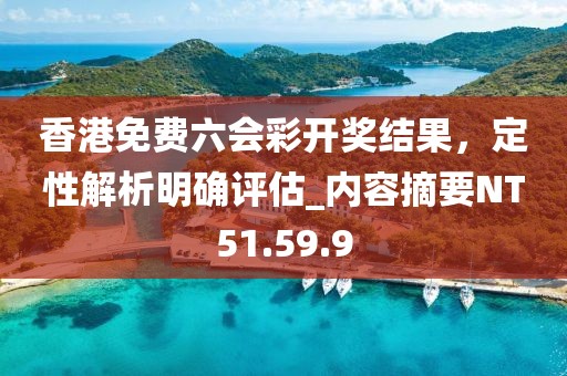 香港免费六会彩开奖结果，定性解析明确评估_内容摘要NT51.59.9