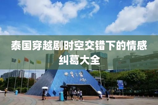 泰国穿越剧时空交错下的情感纠葛大全