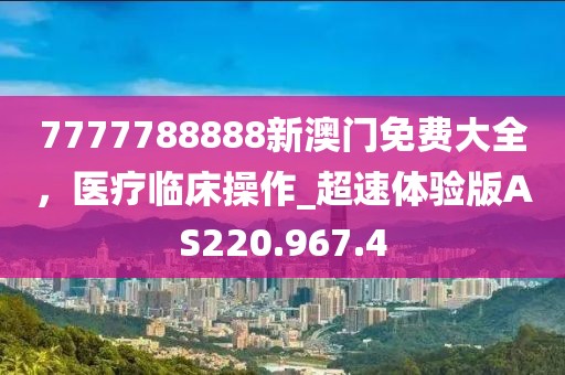7777788888新澳门免费大全，医疗临床操作_超速体验版AS220.967.4