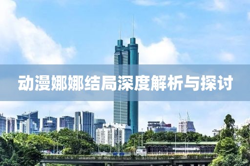 动漫娜娜结局深度解析与探讨