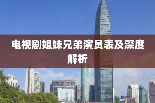 电视剧姐妹兄弟演员表及深度解析