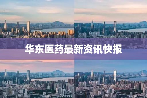 华东医药最新资讯快报