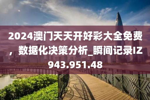 2024澳门天天开好彩大全免费，数据化决策分析_瞬间记录IZ943.951.48