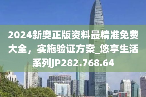 2024新奥正版资料最精准免费大全，实施验证方案_悠享生活系列JP282.768.64