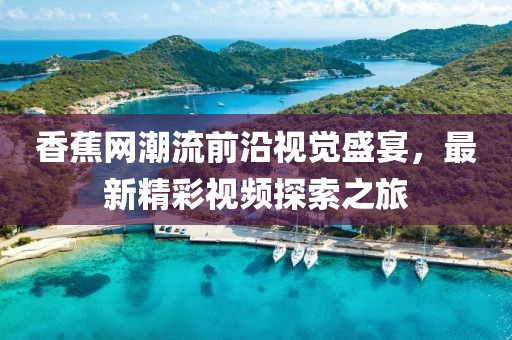 香蕉网潮流前沿视觉盛宴，最新精彩视频探索之旅