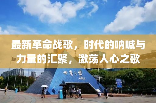 最新革命战歌，时代的呐喊与力量的汇聚，激荡人心之歌