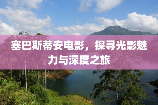 塞巴斯蒂安电影，探寻光影魅力与深度之旅