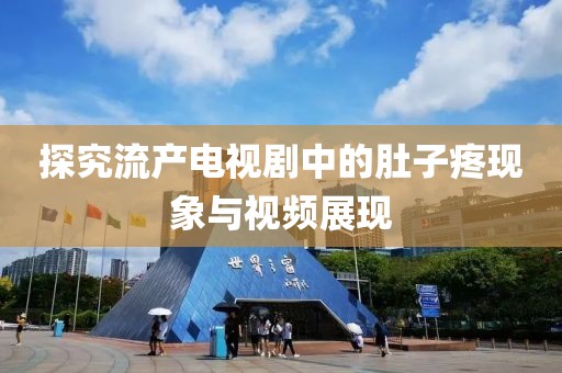 探究流产电视剧中的肚子疼现象与视频展现