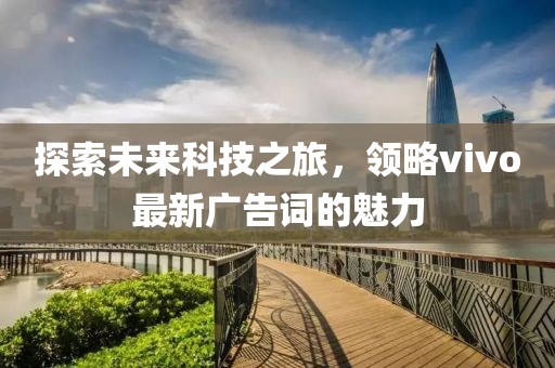 探索未来科技之旅，领略vivo最新广告词的魅力