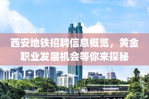 西安地铁招聘信息概览，黄金职业发展机会等你来探秘